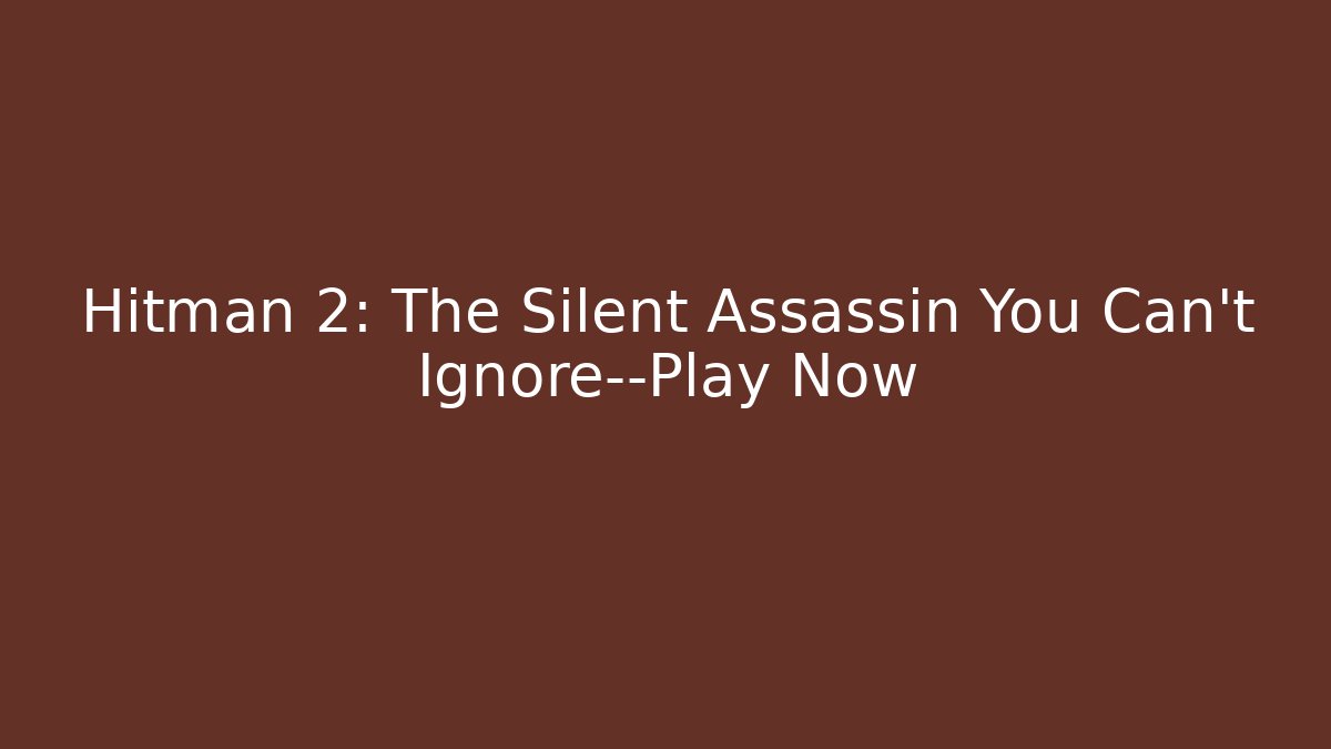 Hitman 2: The Silent Assassin You Can't Ignore—Play Now