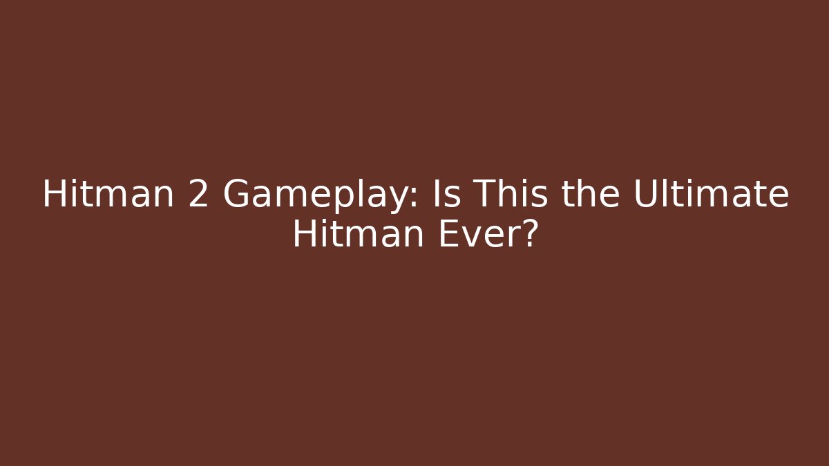 Hitman 2 Gameplay: Is This the Ultimate Hitman Ever? - Critter Realm