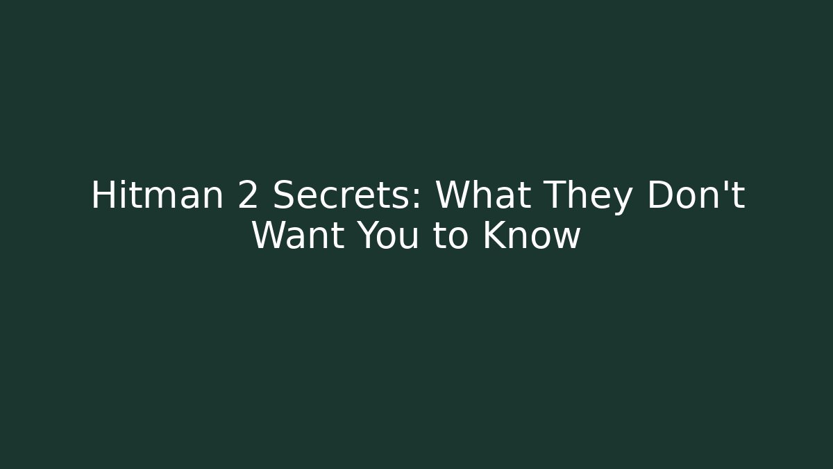 Hitman 2 Secrets: What They Don't Want You to Know