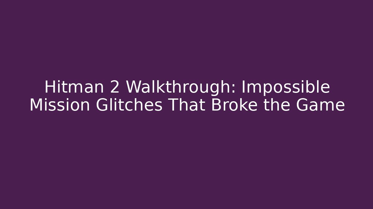 Hitman 2 Walkthrough: Impossible Mission Glitches That Broke the Game