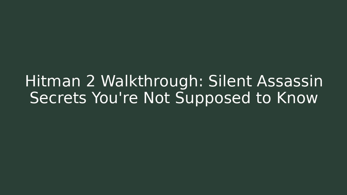 Hitman 2 Walkthrough: Silent Assassin Secrets You’re Not Supposed to Know
