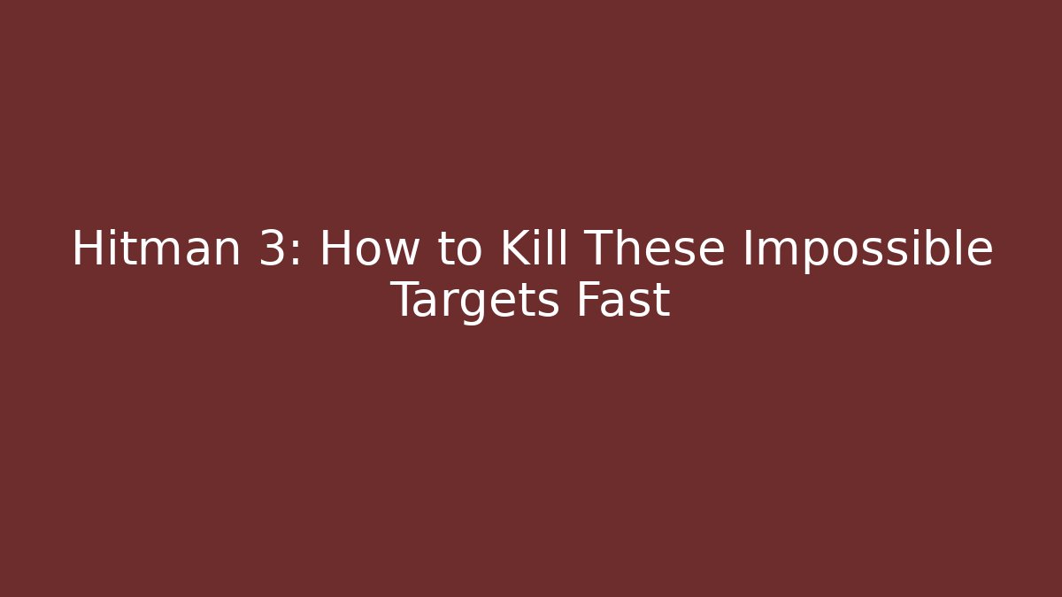 Hitman 3: How to Kill These Impossible Targets Fast - Critter Realm