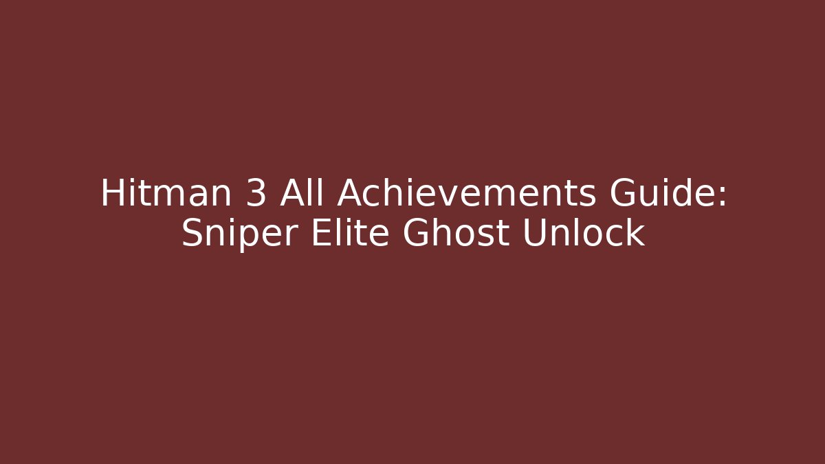 Hitman 3 All Achievements Guide: Sniper Elite Ghost Unlock