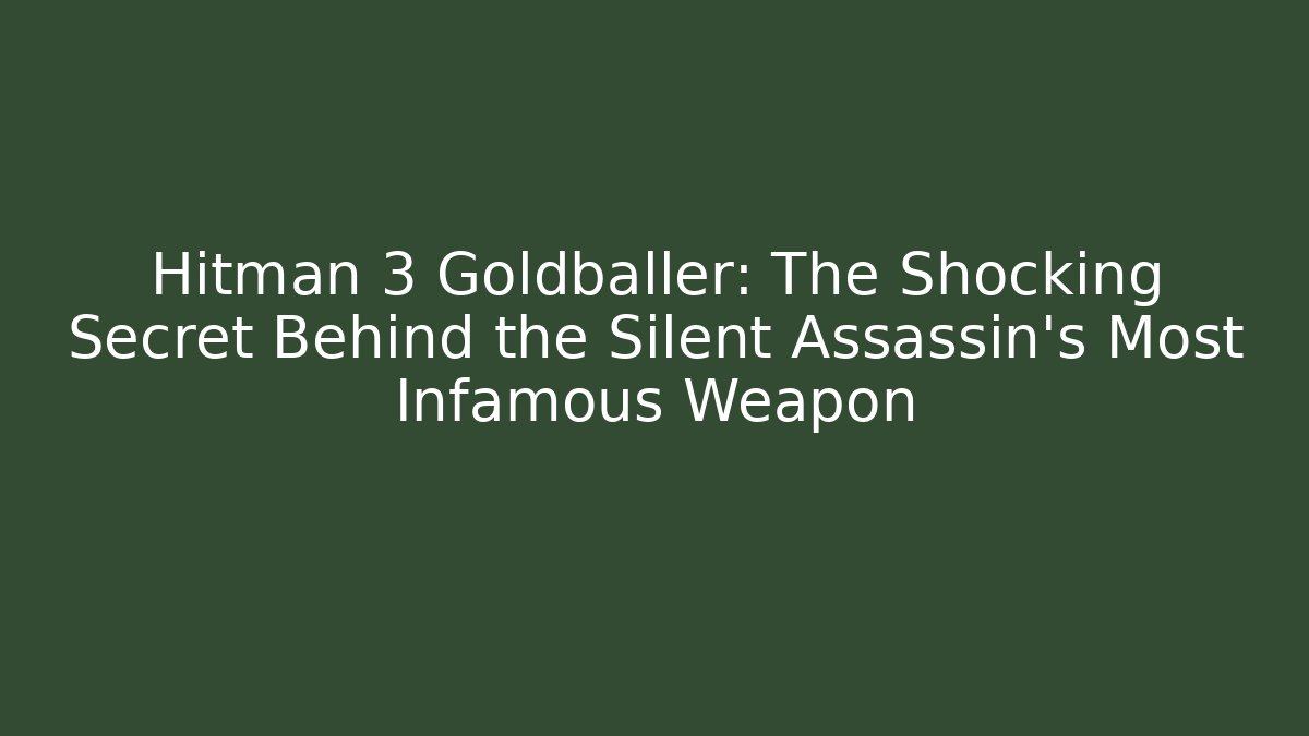 Hitman 3 Goldballer: The Shocking Secret Behind the Silent Assassin's Most Infamous Weapon