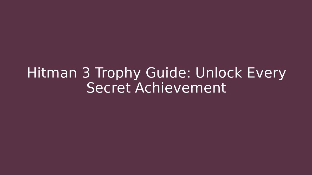 Hitman 3 Trophy Guide: Unlock Every Secret Achievement - Critter Realm