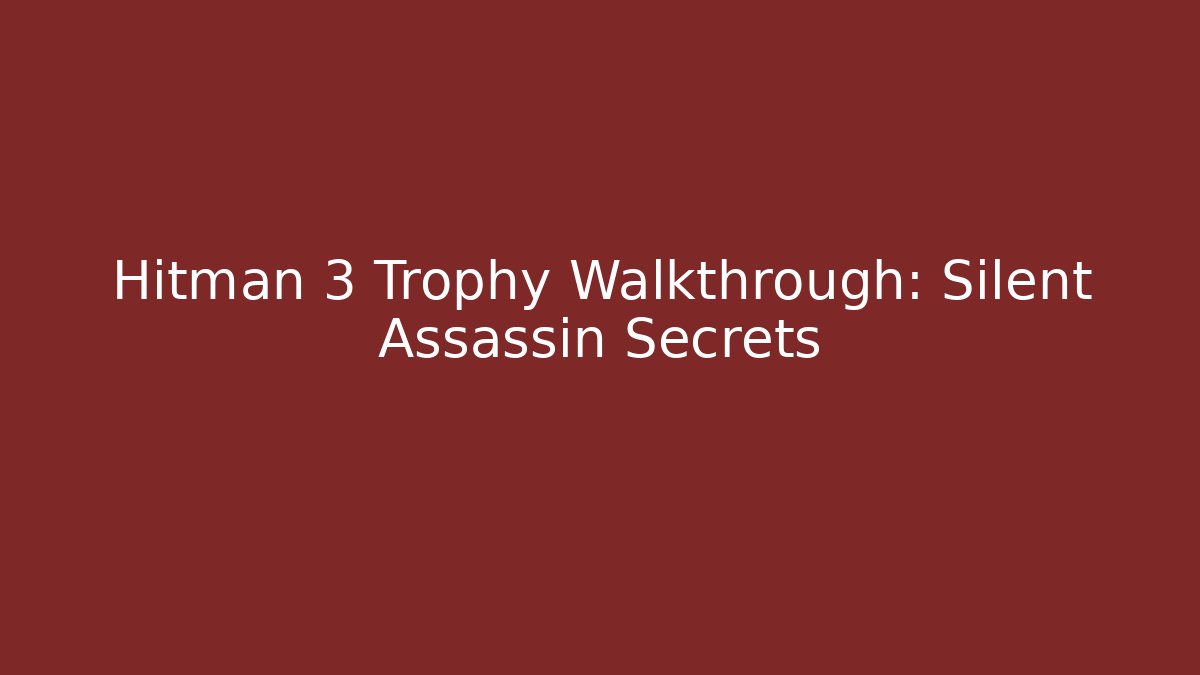 Hitman 3 Trophy Walkthrough: Silent Assassin Secrets