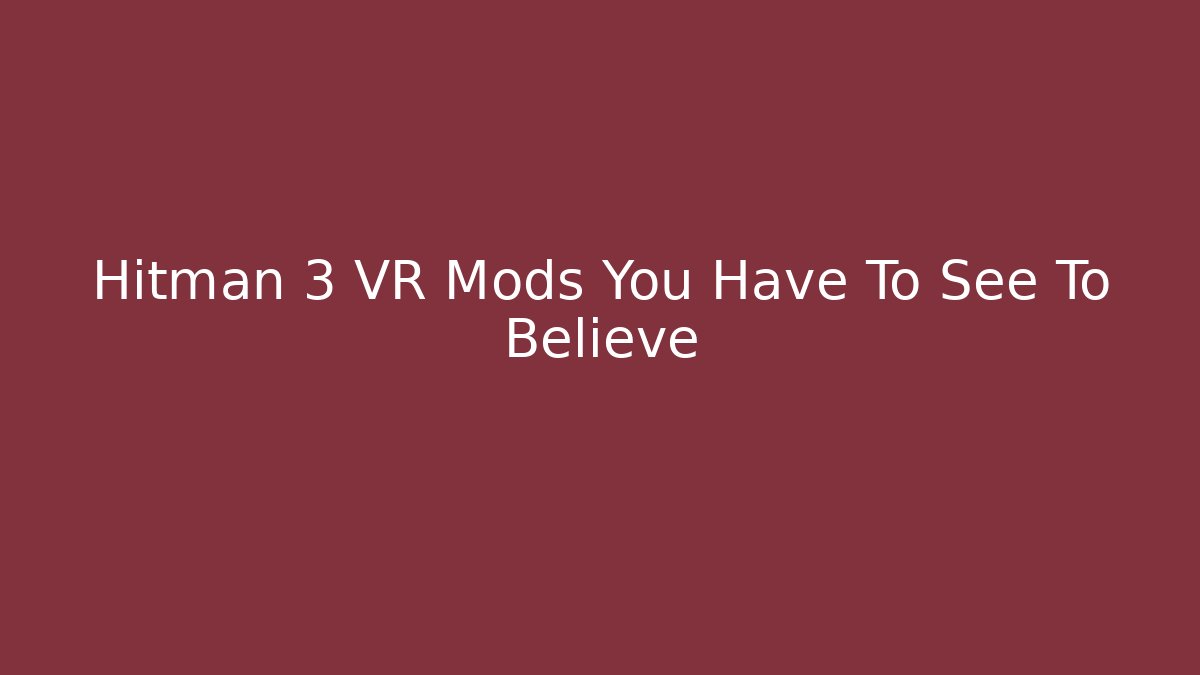Hitman 3 VR Mods You Have To See To Believe
