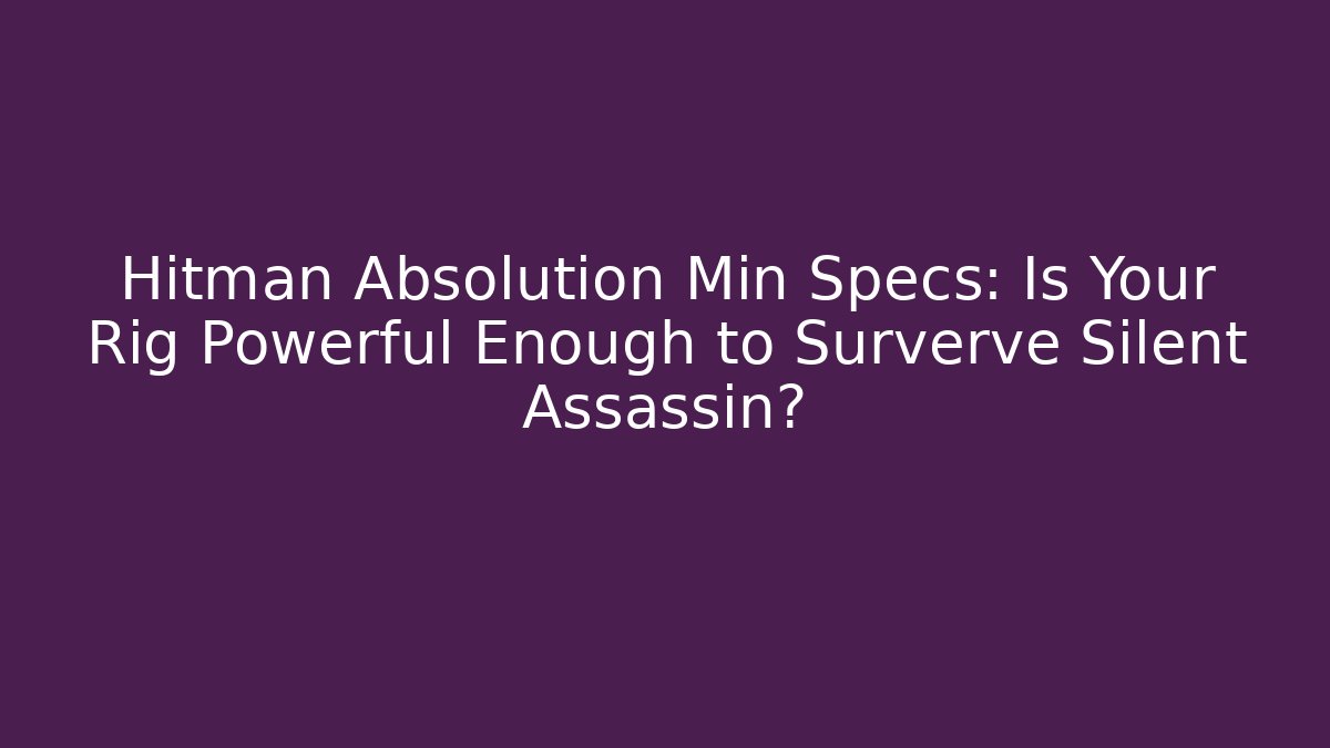 Hitman Absolution Min Specs: Is Your Rig Powerful Enough to Surverve Silent Assassin? - Critter Realm