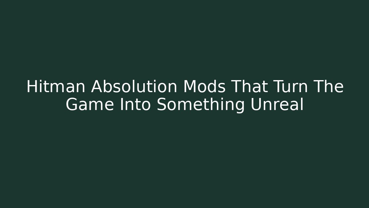 Hitman Absolution Mods That Turn The Game Into Something Unreal
