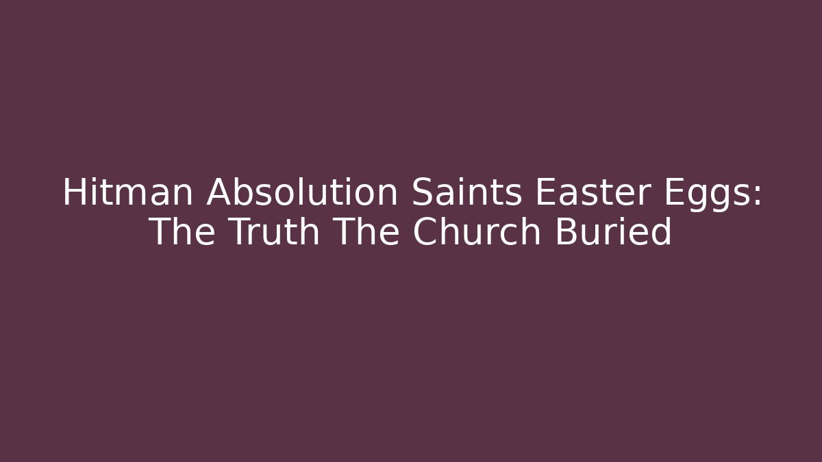 Hitman Absolution Saints Easter Eggs: The Truth The Church Buried