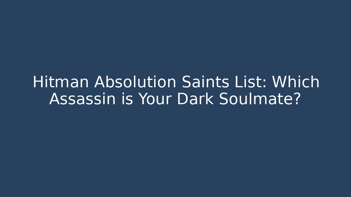 Hitman Absolution Saints List: Which Assassin is Your Dark Soulmate?
