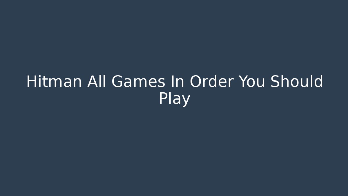 Hitman All Games In Order You Should Play - Critter Realm