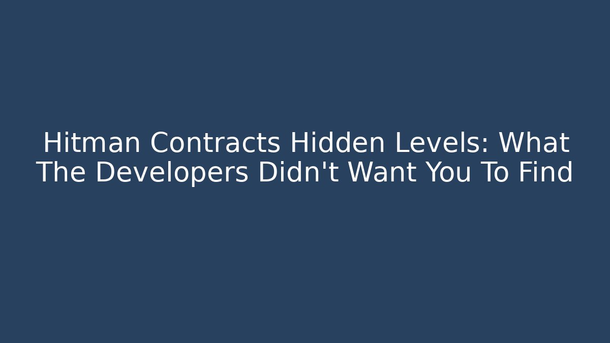 Hitman Contracts Hidden Levels: What The Developers Didn't Want You To Find - Critter Realm