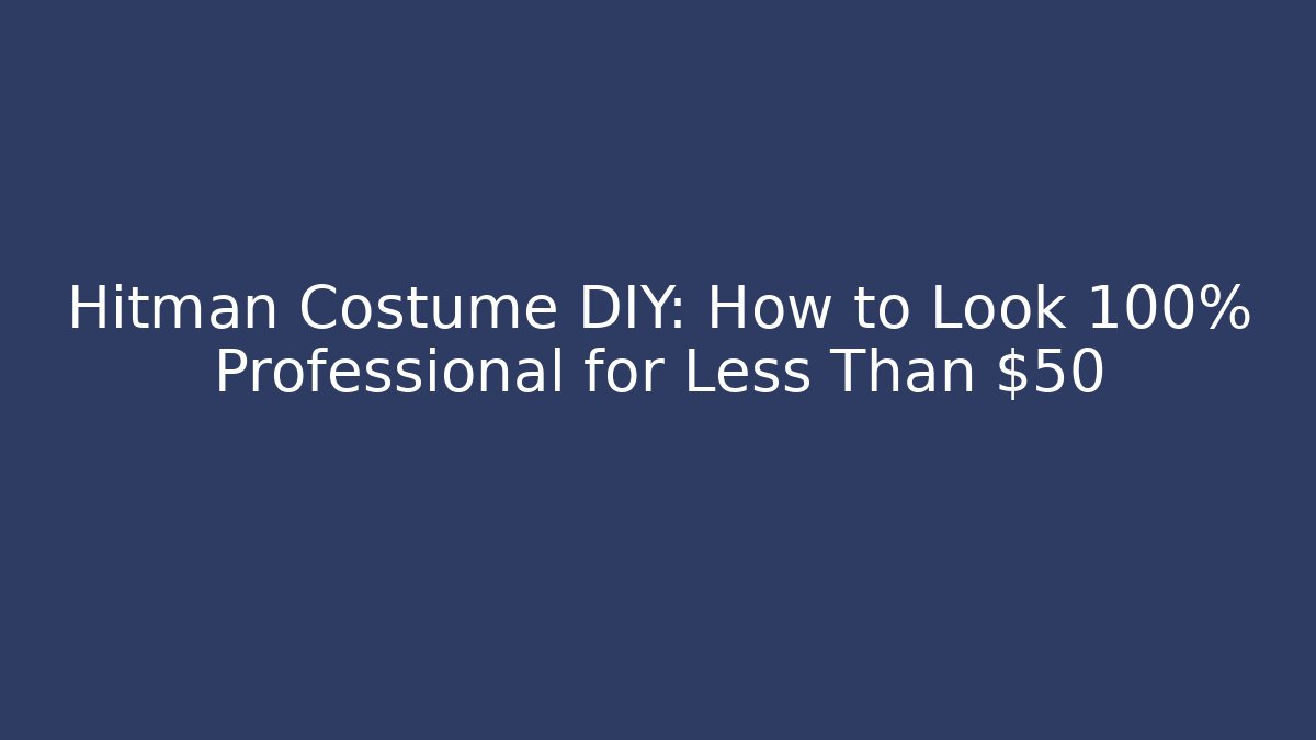 Hitman Costume DIY: How to Look 100% Professional for Less Than $50 - Critter Realm