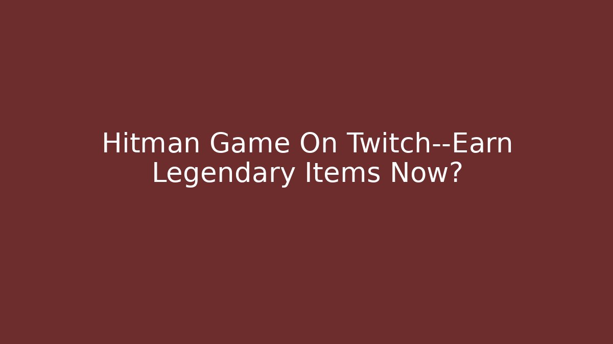 Hitman Game On Twitch—Earn Legendary Items Now?
