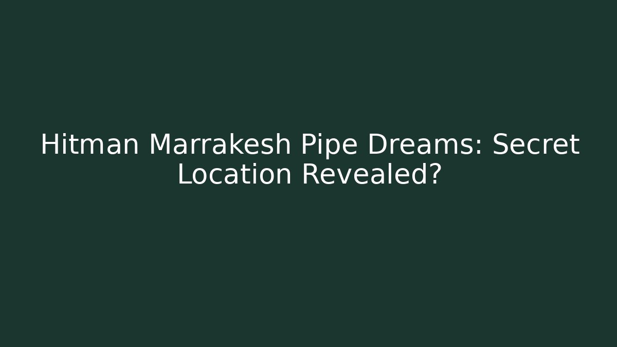 Hitman Marrakesh Pipe Dreams: Secret Location Revealed?
