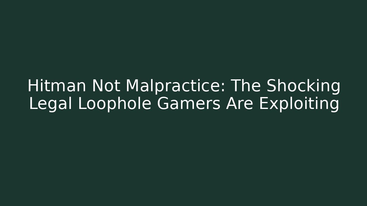 Hitman Not Malpractice: The Shocking Legal Loophole Gamers Are Exploiting