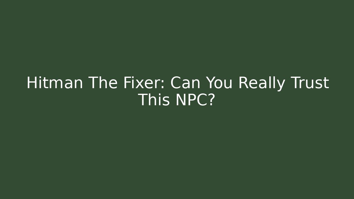 Hitman The Fixer: Can You Really Trust This NPC?