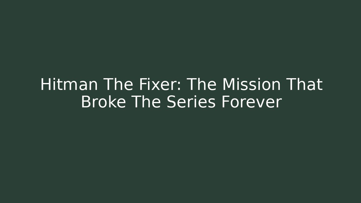 Hitman The Fixer: The Mission That Broke The Series Forever