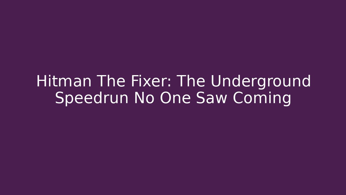Hitman The Fixer: The Underground Speedrun No One Saw Coming