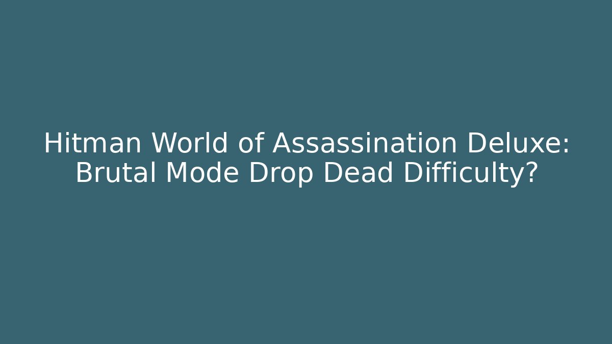 Hitman World of Assassination Deluxe: Brutal Mode Drop Dead Difficulty? - Critter Realm