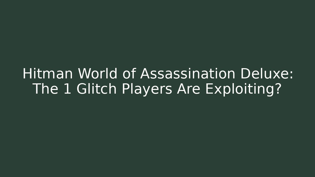 Hitman World of Assassination Deluxe: The 1 Glitch Players Are Exploiting?