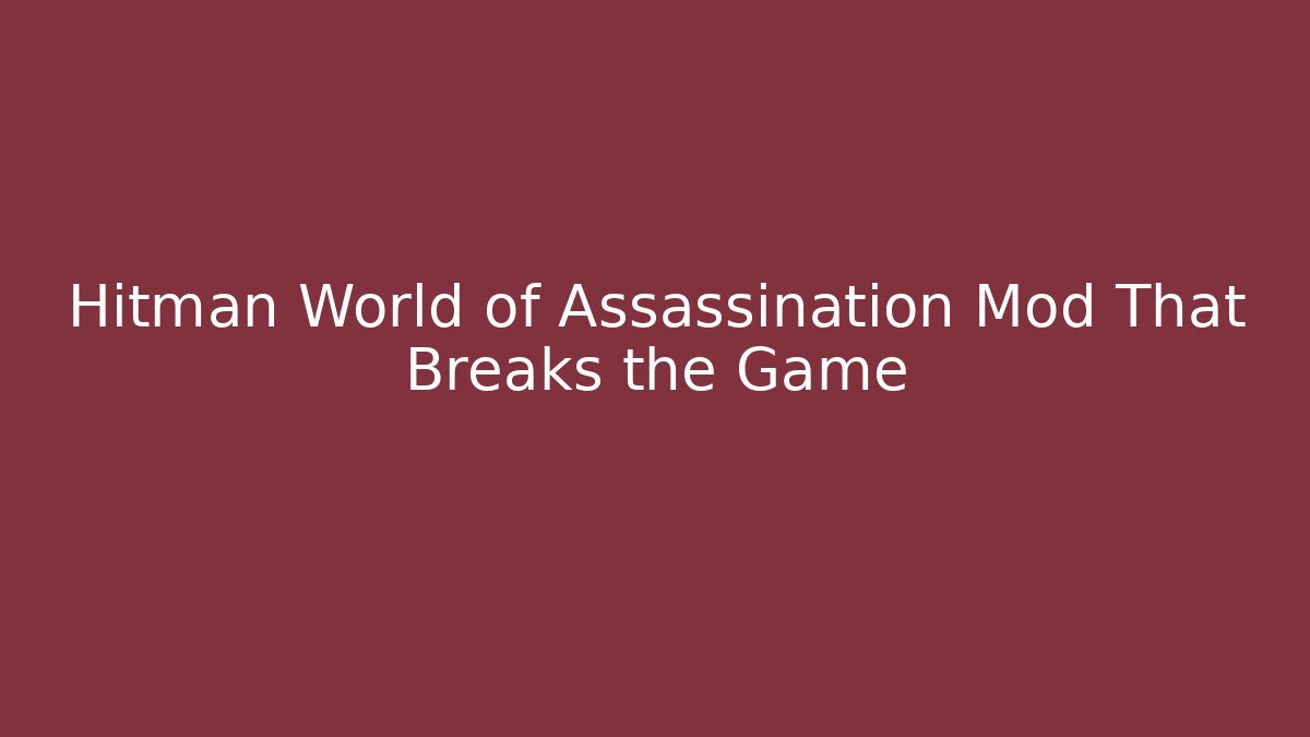 Hitman World of Assassination Mod That Breaks the Game
