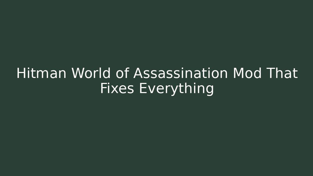 Hitman World of Assassination Mod That Fixes Everything - Critter Realm