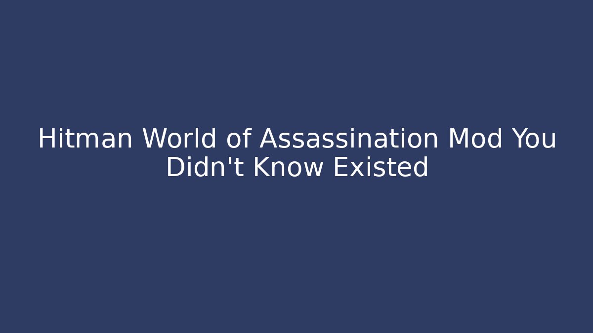 Hitman World of Assassination Mod You Didn't Know Existed