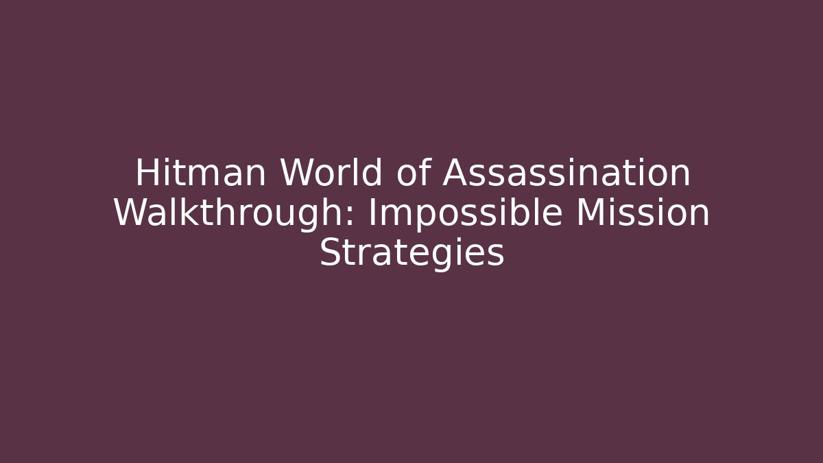 Hitman World of Assassination Walkthrough: Impossible Mission Strategies