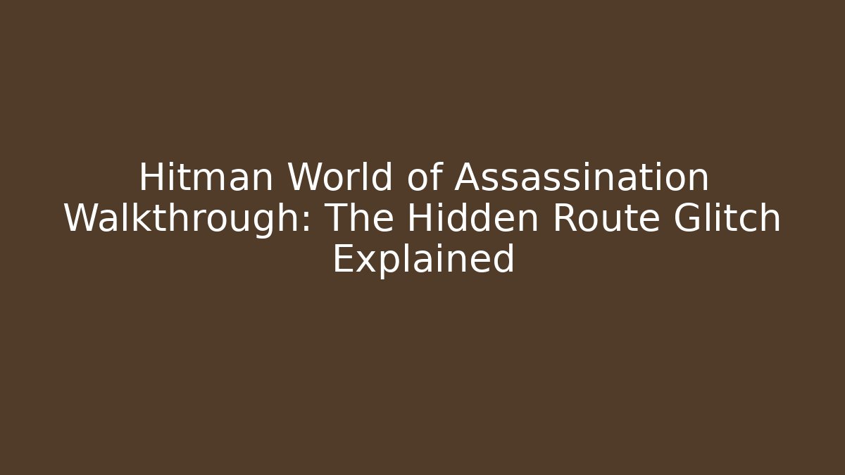 Hitman World of Assassination Walkthrough: The Hidden Route Glitch Explained