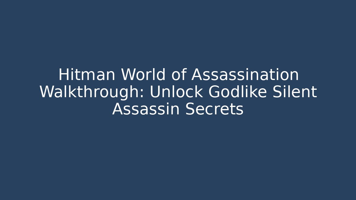 Hitman World of Assassination Walkthrough: Unlock Godlike Silent Assassin Secrets