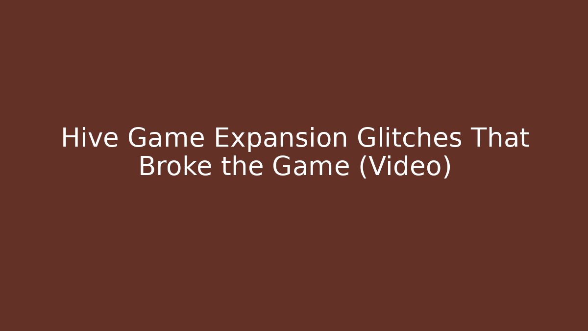 Hive Game Expansion Glitches That Broke the Game (Video)
