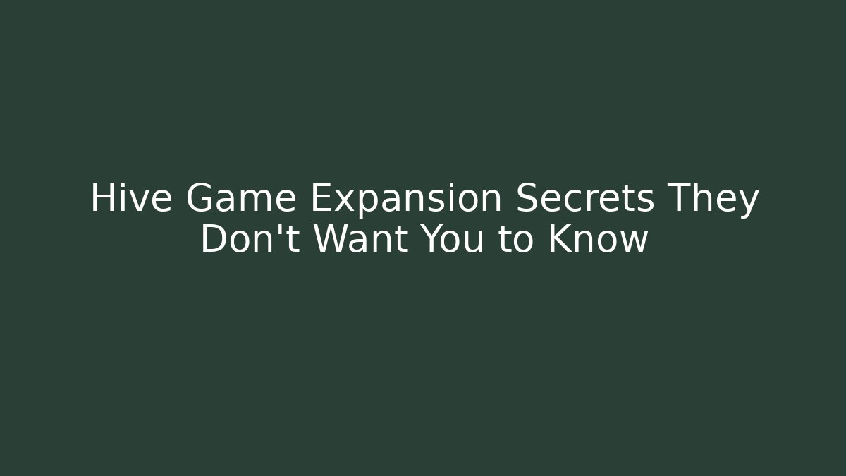 Hive Game Expansion Secrets They Don't Want You to Know
