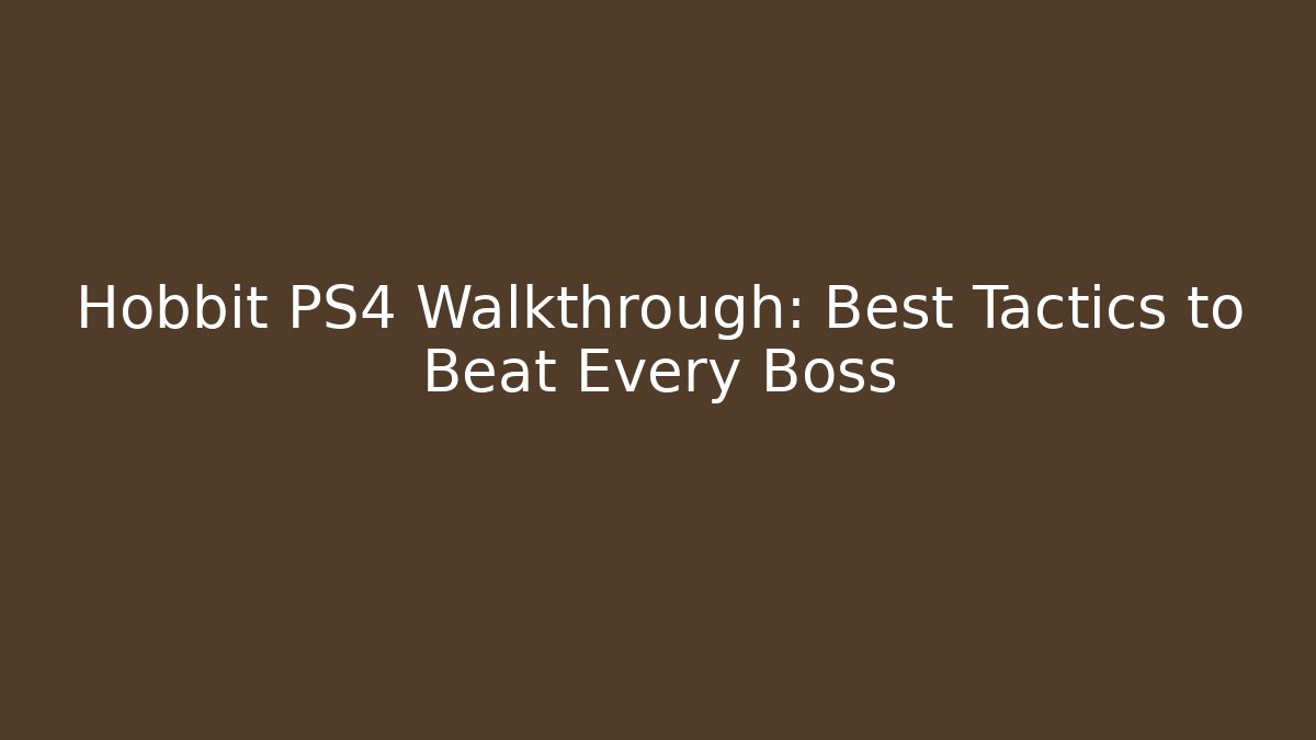 Hobbit PS4 Walkthrough: Best Tactics to Beat Every Boss - Critter Realm