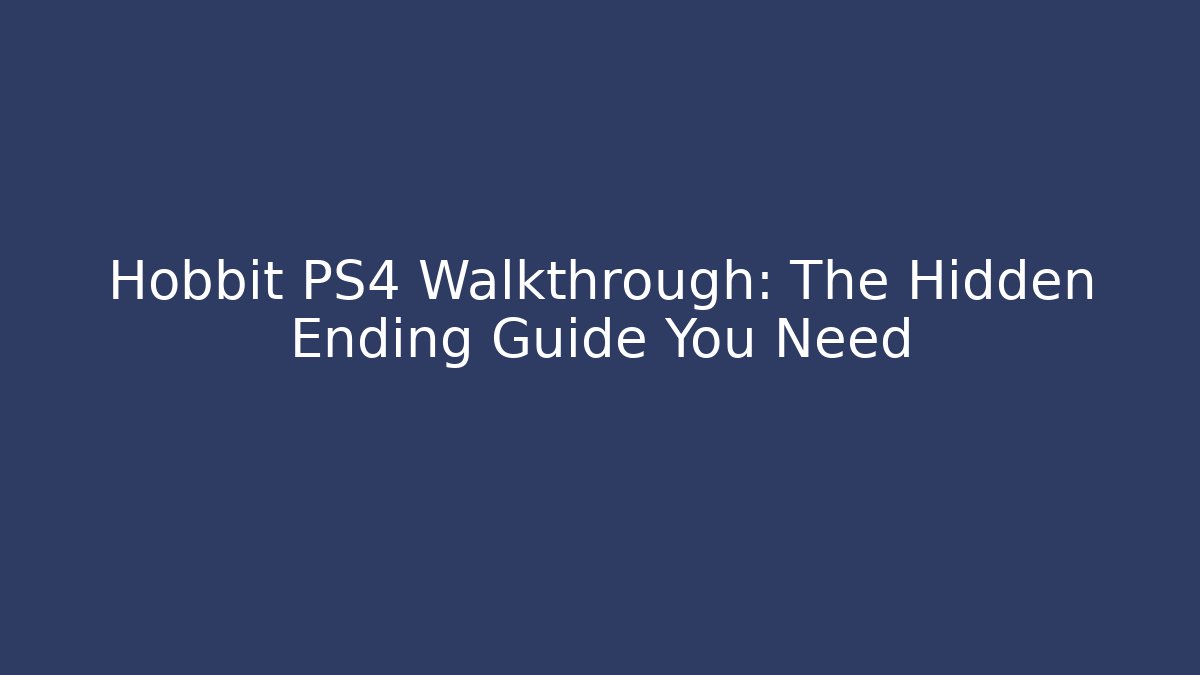 Hobbit PS4 Walkthrough: The Hidden Ending Guide You Need