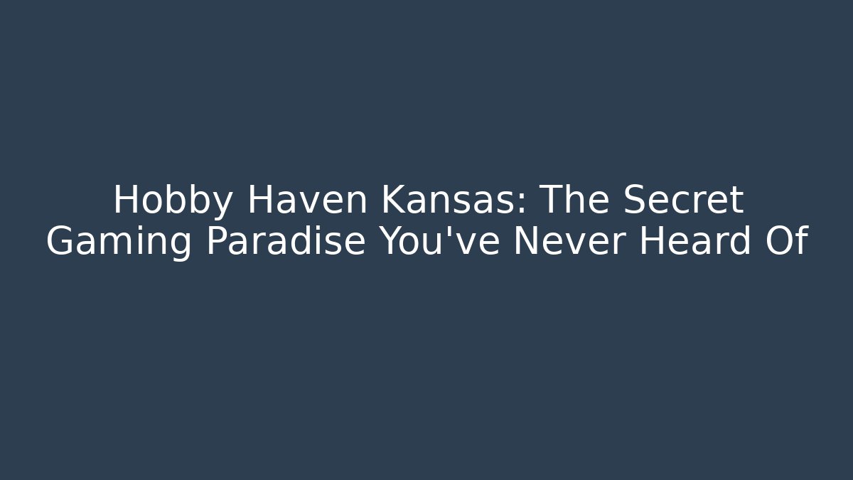 Hobby Haven Kansas: The Secret Gaming Paradise You’ve Never Heard Of