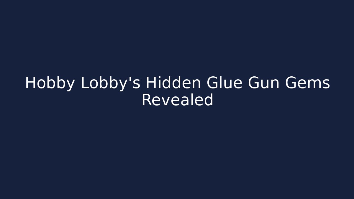 Hobby Lobby’s Hidden Glue Gun Gems Revealed - Critter Realm