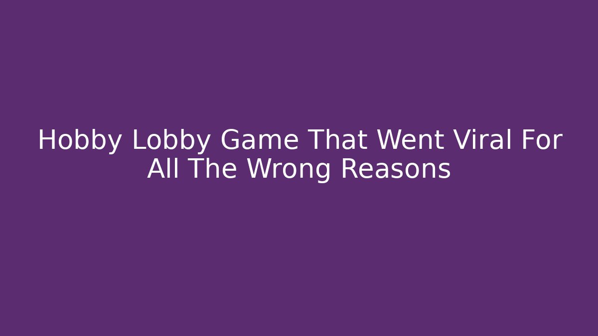 Hobby Lobby Game That Went Viral For All The Wrong Reasons