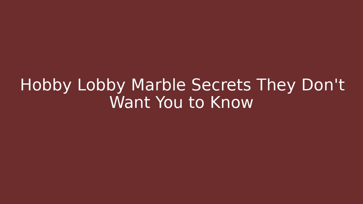 Hobby Lobby Marble Secrets They Don’t Want You to Know