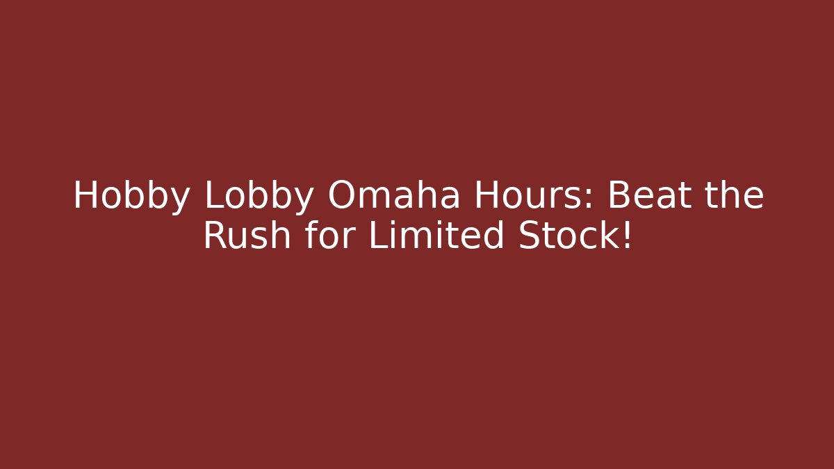 Hobby Lobby Omaha Hours: Beat the Rush for Limited Stock!