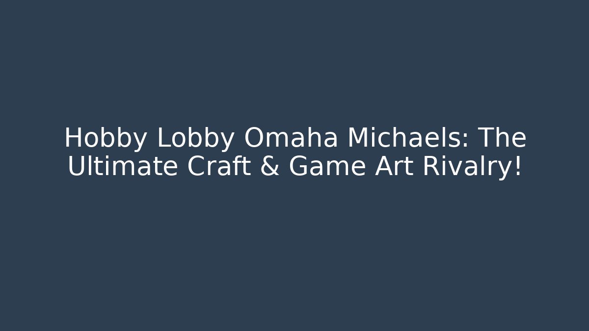 Hobby Lobby Omaha Michaels: The Ultimate Craft & Game Art Rivalry!