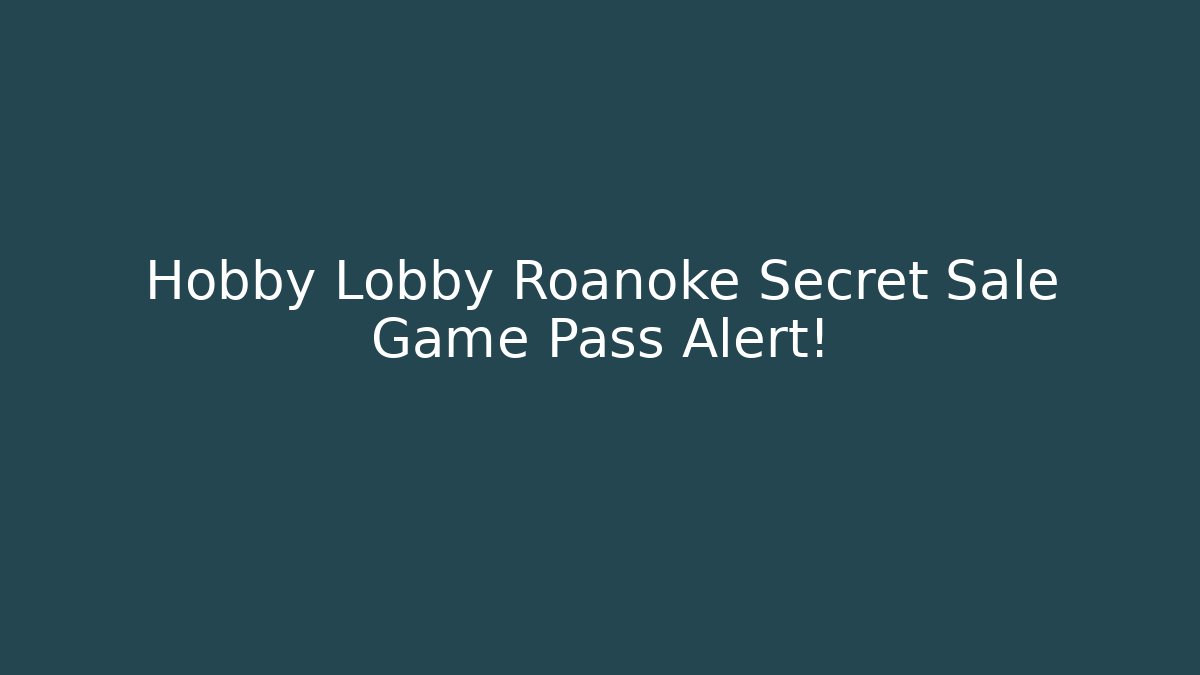 Hobby Lobby Roanoke Secret Sale Game Pass Alert! - Critter Realm