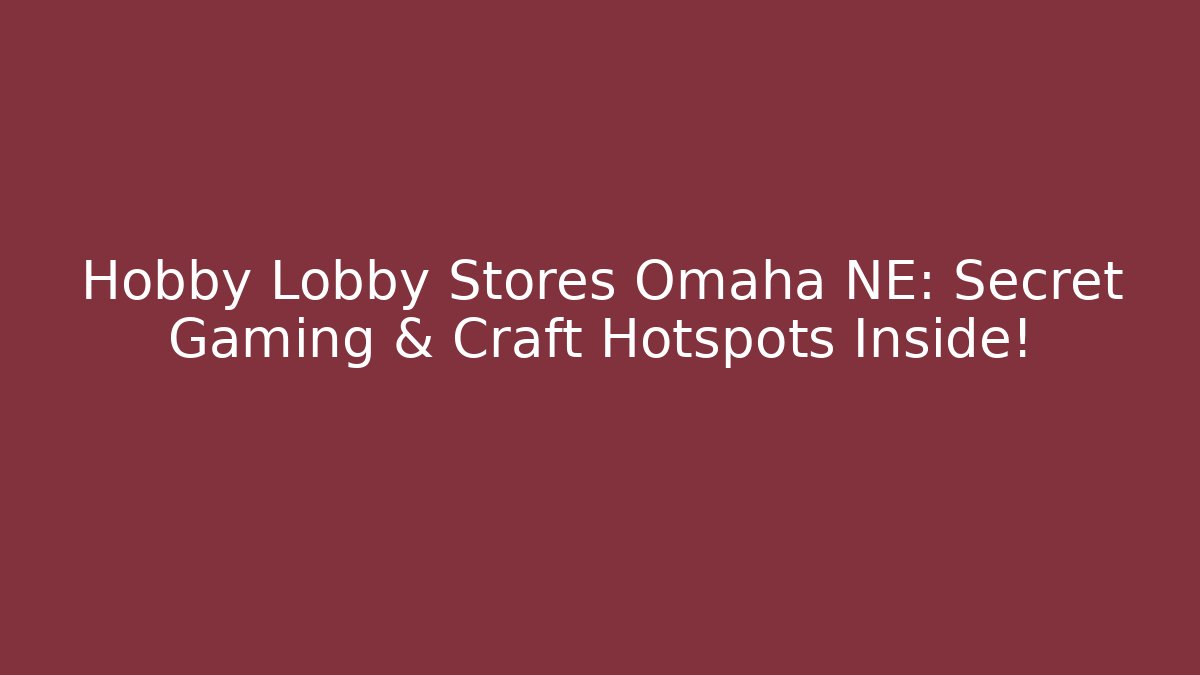 Hobby Lobby Stores Omaha NE: Secret Gaming & Craft Hotspots Inside! - Critter Realm