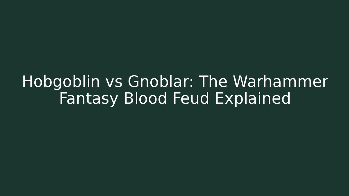 Hobgoblin vs Gnoblar: The Warhammer Fantasy Blood Feud Explained
