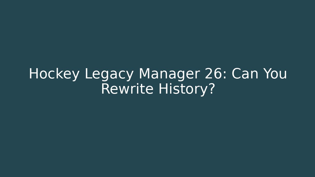 Hockey Legacy Manager 26: Can You Rewrite History?