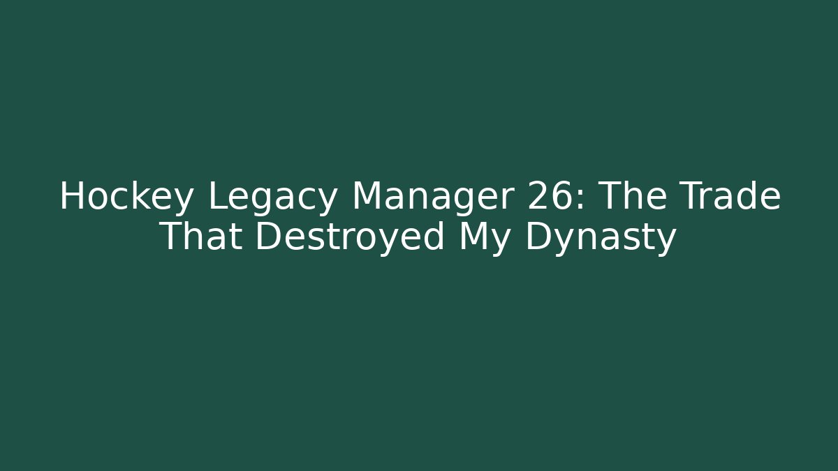 Hockey Legacy Manager 26: The Trade That Destroyed My Dynasty