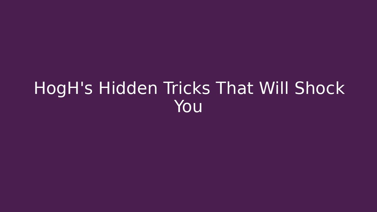HogH’s Hidden Tricks That Will Shock You