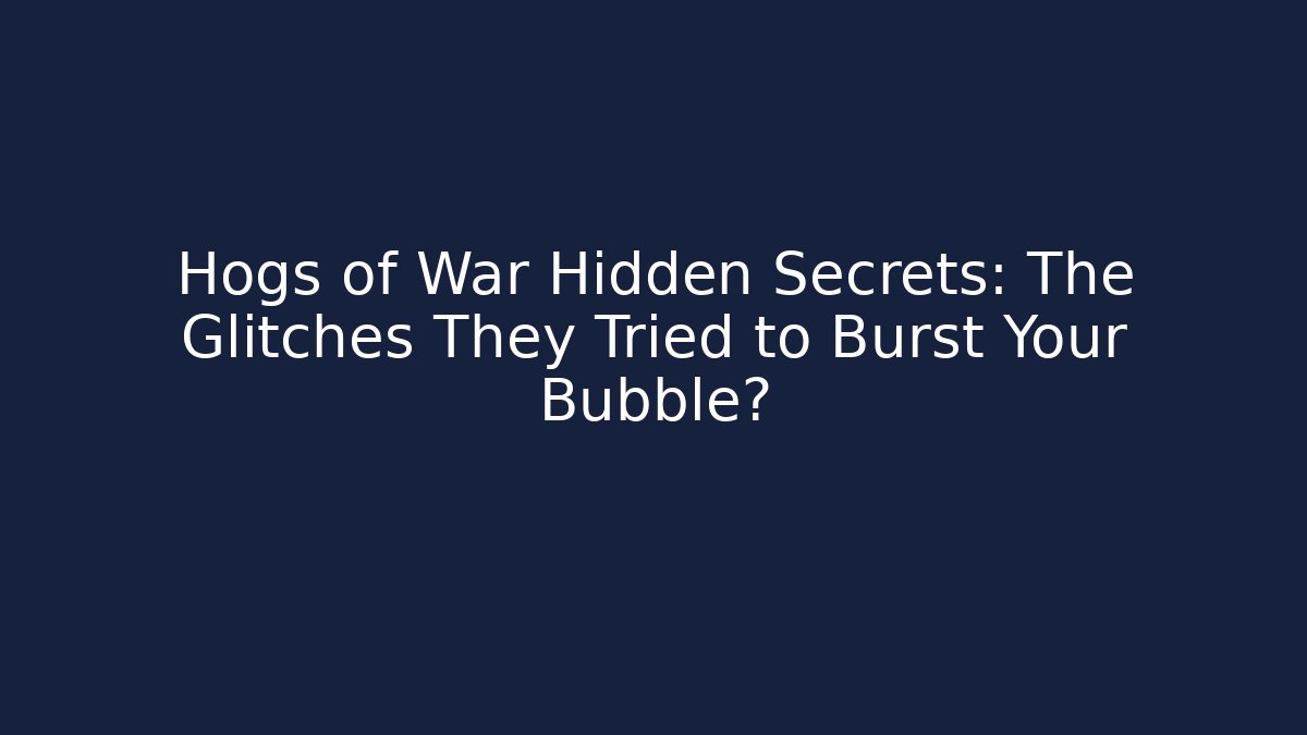 Hogs of War Hidden Secrets: The Glitches They Tried to Burst Your Bubble?