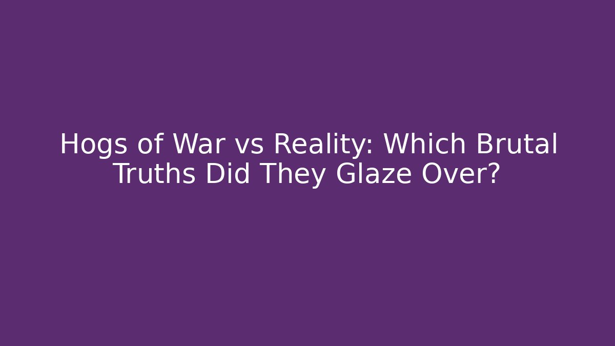 Hogs of War vs Reality: Which Brutal Truths Did They Glaze Over?